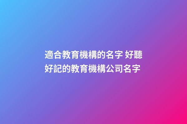 適合教育機構的名字 好聽好記的教育機構公司名字-第1張-公司起名-玄機派